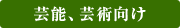 芸能、芸術向け